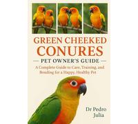 Green Cheeked Conures: A Complete Guide to Care, Training, and Bonding for a Happy, Healthy Pet