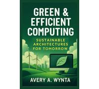 Green & Efficient Computing: Sustainable Architectures for Tomorrow: Architecting the Future of Low-Carbon Technology