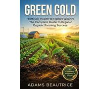Green Gold:From Soil Health to Market Wealth: The Complete Guide to Organic Farming Success