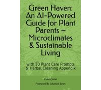 Green Haven: An AI-Powered Guide for Plant Parents - Microclimates & Sustainable Living: with 50 Plant Care Prompts & Herbal Cleaning Appendix
