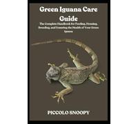 Green Iguana Care Guide: The Complete Handbook for Feeding, Housing, Breeding, and Ensuring the Health of Your Green Iguana