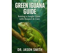 GREEN IGUANA GUIDE: Raising a Jungle Giant with Respect & Care