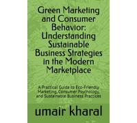 Green Marketing and Consumer Behavior: Understanding Sustainable Business Strategies in the Modern Marketplace: A Practical Guide to Eco-Friendly ... and Sustainable Business Practices