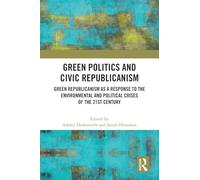 Green Politics and Civic Republicanism: Green Republicanism as a Response to the Environmental and Political Crises of the 21st Century