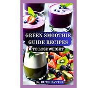 GREEN SMOOTHIE GUIDE RECIPES TO LOSE WEIGHT: Delicious, Nutrient-Packed Blends to Burn Fat, Boost Metabolism, Detoxify and Feel Energized