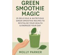 Green Smoothie Magic: 25 Delicious & Nutritious Green Smoothie Recipes to Revitalise Your Health & Energize Your Day