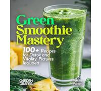 Green Smoothie Mastery: 100+ Recipes for Detox and Vitality, Pictures Included (Smoothie Collection)