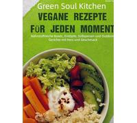 Green Soul Kitchen - Vegane Rezepte für jeden Moment: Nährstoffreiche Bowls, Eintöpfe, Süßspeisen und Outdoor-Gerichte mit Herz und Geschmack