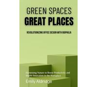 Green Spaces, Great Places: Revolutionizing Office Design with Biophilia: Harnessing Nature to Boost Productivity and Inspire Innovation in the Workplace