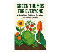 Green Thumbs for Everyone: A Practical Guide to Growing Your Own Garden.: Gardening, Garden, greenery, techniques, pots, planters, vegetable gardening, Climate, gardens