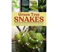 GREEN TREE SNAKES: The Complete Guide To Caring For Green Tree Snakes: Habitat Setup, Feeding, Handling, And Health Tips For Beginners And Enthusiasts