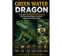 GREEN WATER DRAGON: A Complete Mythological Encyclopedia of the Green Water Dragon, Its Powers, Legends, and Ancient Origins