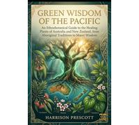 GREEN WISDOM OF THE PACIFIC: An Ethnobotanical Guide to the Healing Plants of Australia and New Zealand, from Aboriginal Traditions to Maori Wisdom