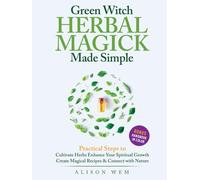 Green Witch Herbal Magick Made Simple: Practical Steps to: Cultivate Herbs, Enhance Spiritual Growth, Create Magical Recipes, Connect with Nature in a City Apartment or Home Garden
