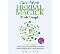 Green Witch Herbal Magick Made Simple: Practical Steps to: Cultivate Herbs, Enhance Spiritual Growth, Create Magical Recipes, Connect with Nature in a City Apartment or Home Garden