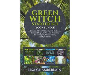 Green Witch Starter Kit: A Grimoire of Green Witchcraft, with Garden and Elemental Magic, Herbal Lore, Divination, Seasonal Spells, Rituals, Potions, ... Crafts (Green Witchcraft for Beginners)