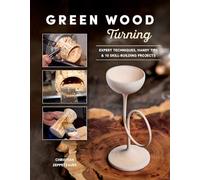 Green Wood Turning: Expert Techniques, Handy Tips, and 10 Skill-Building Projects (A Step-by-Step Illustrated Woodworker's Guide to Woodturning Bowls, Goblets, Decorative Trees, and More)