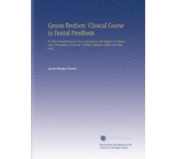 Greene Brothers' Clinical Course in Dental Prosthesis: In Three Printed Lectures New and Advance-Test Methods in Impression, Articulation, Occlusion, Roofless Dentures, Refits and Renewals,