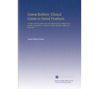 Greene Brothers' Clinical Course in Dental Prosthesis: In Three Printed Lectures New and Advanced Test Methods in Impression, Articulation, Occlusion, Roofless Dentures, Refits and Renewals.