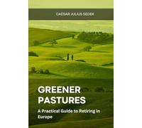 Greener Pastures: A Practical Guide to Retiring in Europe: Where to Go, What to Know, and How to Start Living Better