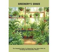 Greenery'S Grace: The Complete Guide To Enhancing Your Home With Air Purifying And Decorative Plants