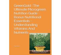 GreenGold : The Ultimate Microgreen Nutrition Guide - Bonus Nutritional Essentials - Understanding Vitamins And Nutrients