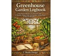 Greenhouse Garden Logbook: From Seed to Harvest 72 Crop Grow Logs, 12 Monthly Climate Grids, Seed Inventory, Sowing Planner & Harvest Records I 7" x 10"