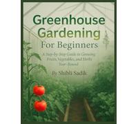 Greenhouse Gardening For Beginners: A Step-by-Step Guide to Growing Fruits, Vegetables, and Herbs Year-Round