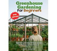 Greenhouse Gardening For Beginners: Maximize Yield and Minimize Stress, Step-by-Step Guide to Year-Round Gardening in Limited Spaces.