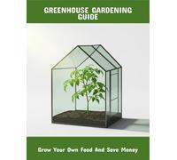 Greenhouse Gardening Guide: Grow Your Own Food And Save Money