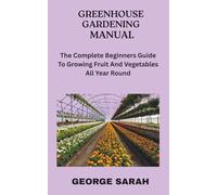 GREENHOUSE GARDENING MANUAL: The Complete Beginners Guide To Growing Fruit And Vegetables All Year Round
