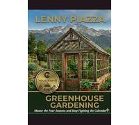 Greenhouse Gardening: Master the Four Seasons and Stop Fighting the Calendar
