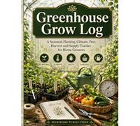 Greenhouse Grow Log: A Seasonal Planting, Climate, Pest, Harvest and Supply Tracker for Home Growers