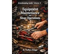 Greenkeeping Guide: Volume 4 Equipment Maintenance and Shop Operations