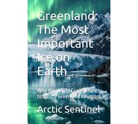 Greenland: The Most Important Ice on Earth: Why the World Can’t Afford to Ignore Greenland Anymore