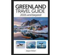 GREENLAND TRAVEL GUIDE 2025 AND BEYOND: Experience Arctic Adventures, Northern Lights, Majestic Fjords, Rich Culture, and Unforgettable Itineraries