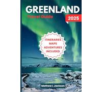 Greenland Travel Guide 2025: Majestic Scenery, Arctic Creatures, Indigenous Traditions, Epic Outdoor Experiences, and More