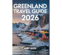 GREENLAND TRAVEL GUIDE 2026: Realistic Travel Tips, Remote Arctic Adventures, Smart Planning, Safety Advice, Budgeting Strategies & Trip Itineraries