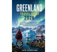 GREENLAND TRAVEL GUIDE 2026: The Complete Arctic Explorer's Handbook to Icebergs, Fjords, Northern Lights, Inuit Culture, Whale Watching, Scenic ... Villages, and Unforgettable Polar Adventures