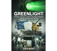 GREENLIGHT: The Chaos, Commerce, and Craft of the Hollywood Machine: From the First Pitch to the Final Cut