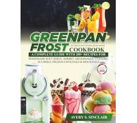 GreenPan Frost Ice Cream and Frozen Drink Maker Cookbook for Beginners: A Complete Guide with 200+ Recipes for Homemade Soft Serve, Sorbet, Milkshakes, Custard, Slushies, Frozen Cocktails & Mocktails