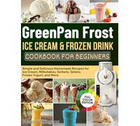 GreenPan Frost Ice Cream & Frozen Drink Cookbook for Beginners: Simple and Delicious Homemade Recipes for Ice Cream, Milkshakes, Sorbets, Gelato, Frozen Yogurt, and More