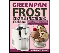 GREENPAN FROST ICE CREAM & FROZEN DRINK COOKBOOK: Healthy Homemade Icy Beverages Made with Fresh Ingredients and Smart Techniques