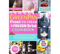GreenPan Frost Ice Cream & Frozen Drink Cookbook: The Ultimate Recipe Book for Homemade Ice Cream, Slushies, Milkshakes, Sorbet, Spiked Drinks, Frozen yogurt, Cocktails & More
