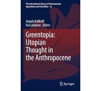 Greentopia: Utopian Thought in the Anthropocene (The International Library of Environmental, Agricultural and Food Ethics)