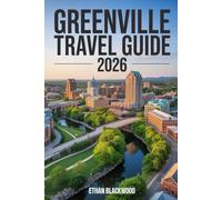 GREENVILLE TRAVEL GUIDE 2026: Discover the Heart of South Carolina - Scenic Trails, Local Charm, Foodie Finds, and Hidden Gems for Every Traveler