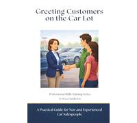 Greeting Customers on the Car Lot: A Practical Guide for New and Experienced Car Salespeople (Professional Skills Training Series)