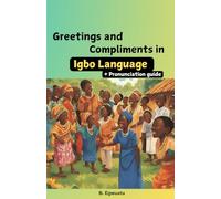 Greetings and Compliments in Igbo Language: Greetings, Compliments, and Cultural Expressions That Unite The Igbo People