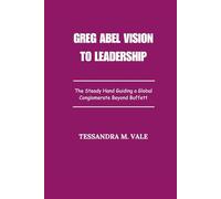 Greg Abel Vision to Leadership: The Steady Hand Guiding a Global Conglomerate Beyond Buffett