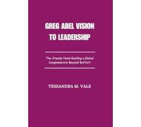 Greg Abel Vision to Leadership: The Steady Hand Guiding a Global Conglomerate Beyond Buffett